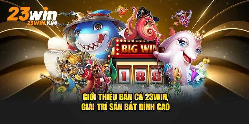 Bắn cá 23WIN mang đến trải nghiệm game giải trí hấp dẫn