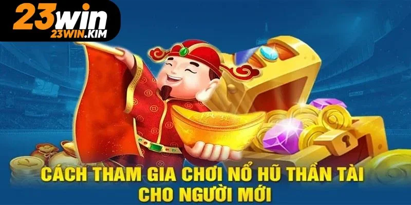 Nắm rõ luật chơi nổ hũ Thần Tài cho cược thủ 23WIN