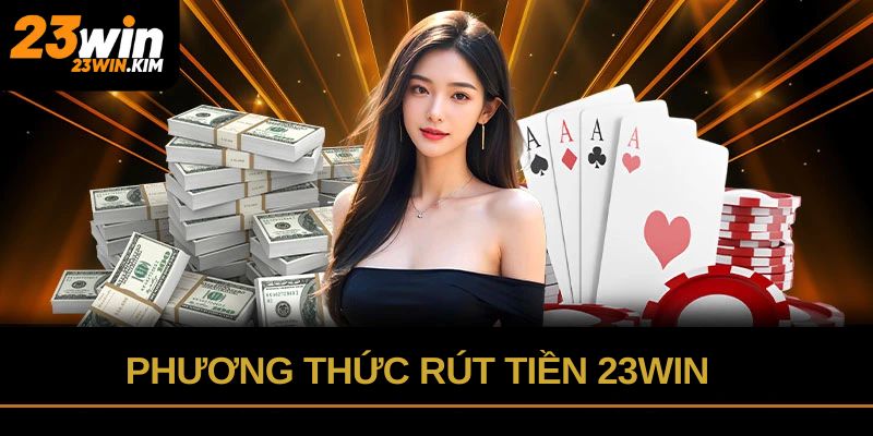 Thao tác rút tiền 23win qua 3 phương thức